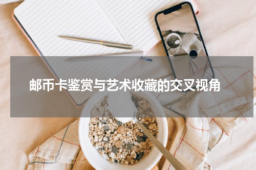  邮币卡鉴赏与艺术收藏的交叉视角
