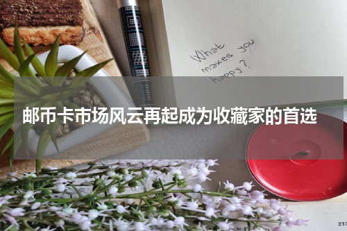  邮币卡市场风云再起成为收藏家的首选