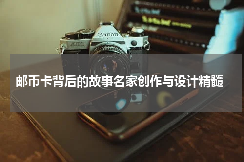  邮币卡背后的故事名家创作与设计精髓