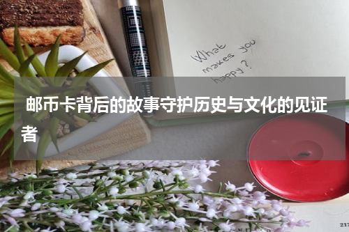  邮币卡背后的故事守护历史与文化的见证者