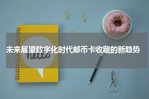  未来展望数字化时代邮币卡收藏的新趋势