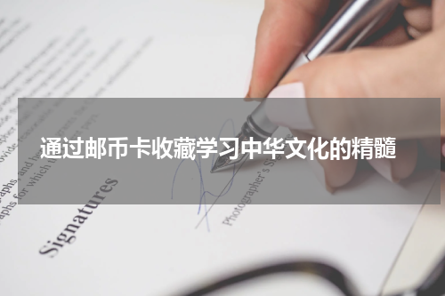  通过邮币卡收藏学习中华文化的精髓