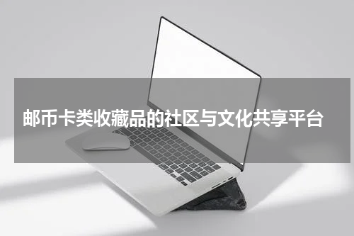  邮币卡类收藏品的社区与文化共享平台