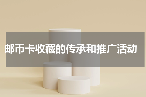  邮币卡收藏的传承和推广活动