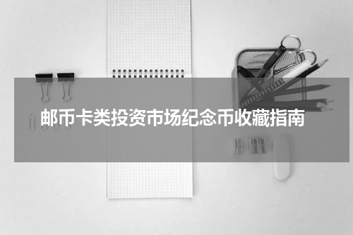  邮币卡类投资市场纪念币收藏指南