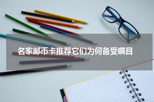  名家邮币卡推荐它们为何备受瞩目