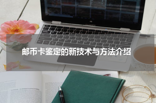  邮币卡鉴定的新技术与方法介绍