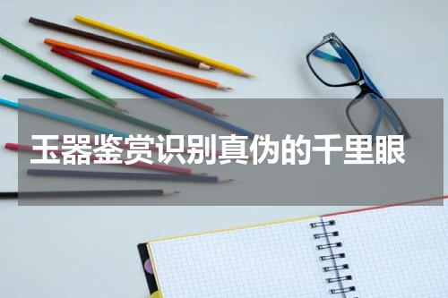  玉器鉴赏识别真伪的千里眼