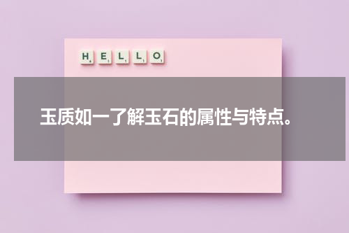  玉质如一了解玉石的属性与特点。