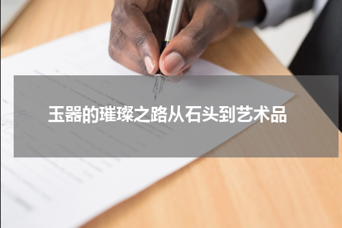  玉器的璀璨之路从石头到艺术品