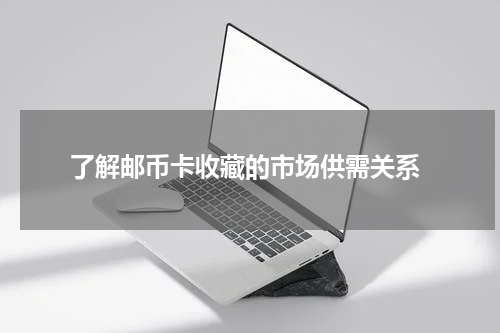  了解邮币卡收藏的市场供需关系
