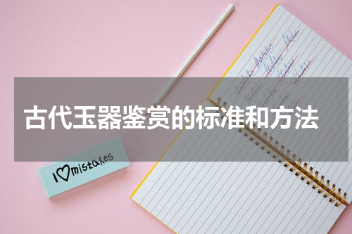  古代玉器鉴赏的标准和方法