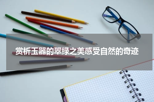 赏析玉器的翠绿之美感受自然的奇迹
