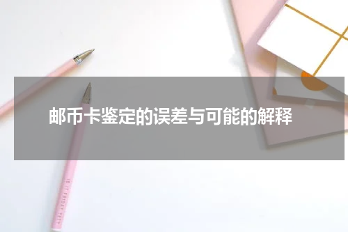  邮币卡鉴定的误差与可能的解释