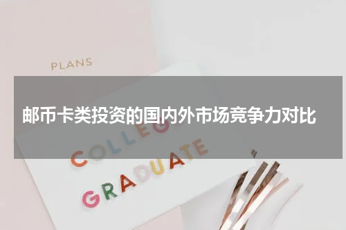  邮币卡类投资的国内外市场竞争力对比