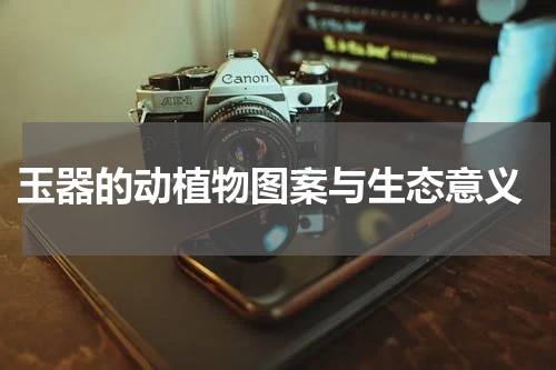  玉器的动植物图案与生态意义