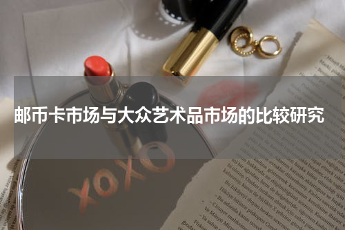  邮币卡市场与大众艺术品市场的比较研究
