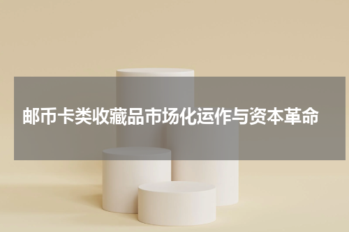  邮币卡类收藏品市场化运作与资本革命