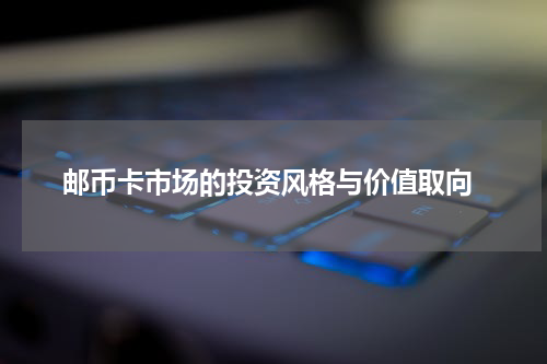  邮币卡市场的投资风格与价值取向