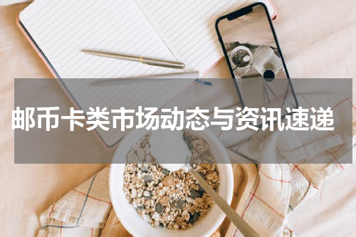  邮币卡类市场动态与资讯速递