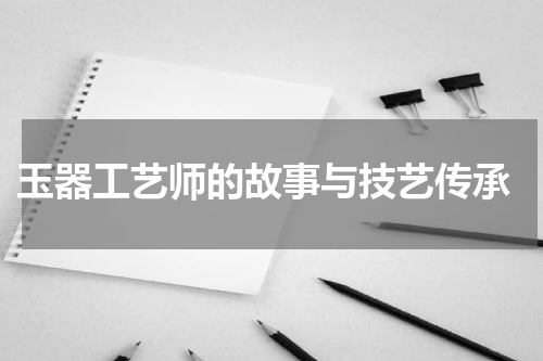  玉器工艺师的故事与技艺传承