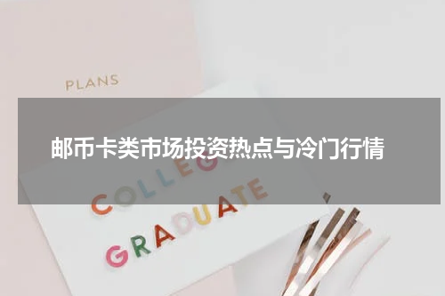  邮币卡类市场投资热点与冷门行情