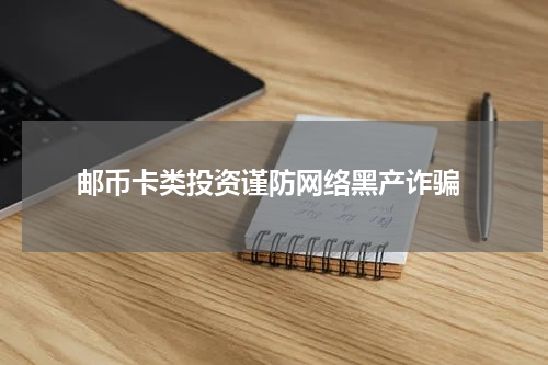  邮币卡类投资谨防网络黑产诈骗
