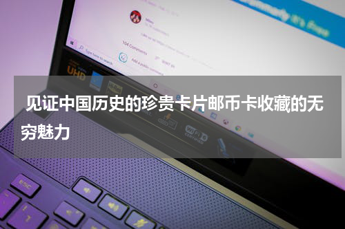  见证中国历史的珍贵卡片邮币卡收藏的无穷魅力