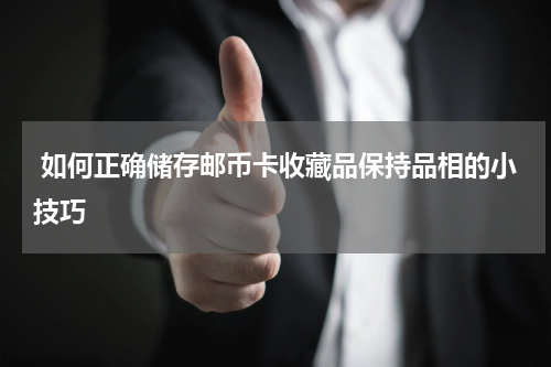  如何正确储存邮币卡收藏品保持品相的小技巧
