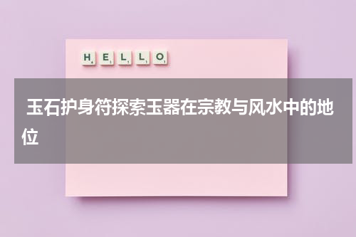  玉石护身符探索玉器在宗教与风水中的地位