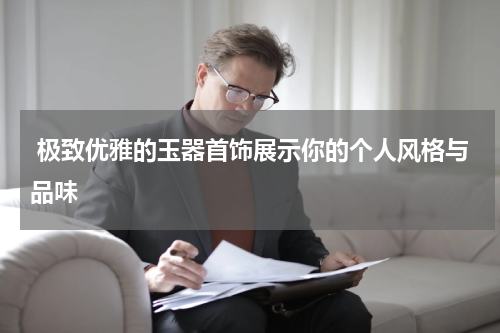  极致优雅的玉器首饰展示你的个人风格与品味