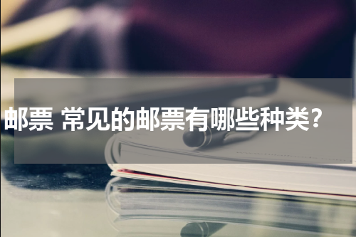 邮票 常见的邮票有哪些种类？