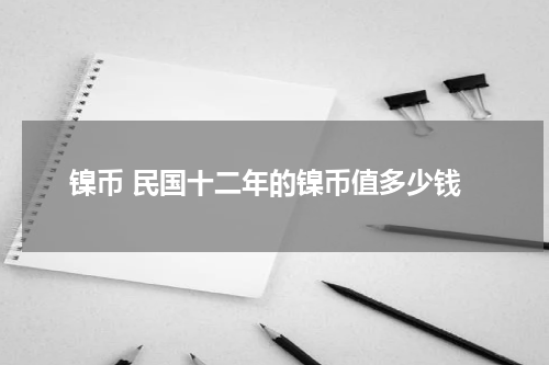 镍币 民国十二年的镍币值多少钱