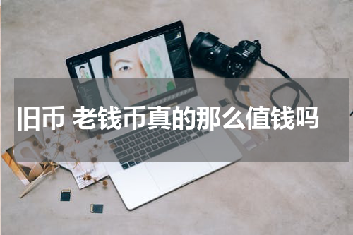 旧币 老钱币真的那么值钱吗