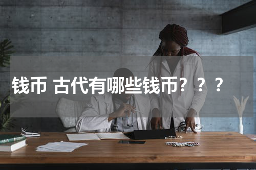 钱币 古代有哪些钱币？？？