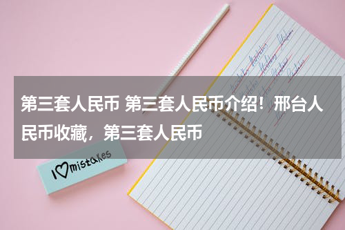 第三套人民币 第三套人民币介绍！邢台人民币收藏，第三套人民币