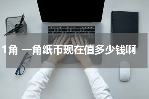 1角 一角纸币现在值多少钱啊