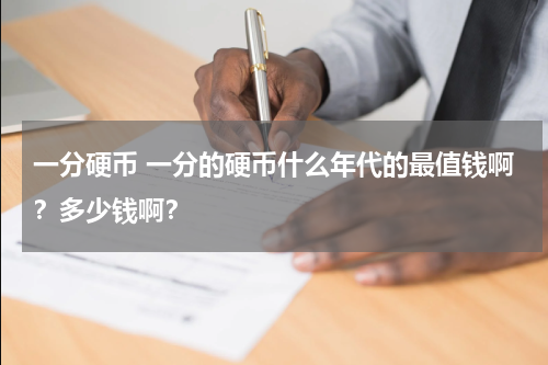 一分硬币 一分的硬币什么年代的最值钱啊？多少钱啊？