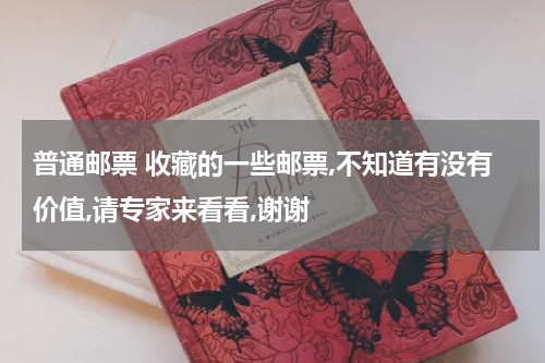 普通邮票 收藏的一些邮票,不知道有没有价值,请专家来看看,谢谢