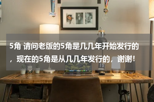 5角 请问老版的5角是几几年开始发行的，现在的5角是从几几年发行的，谢谢！