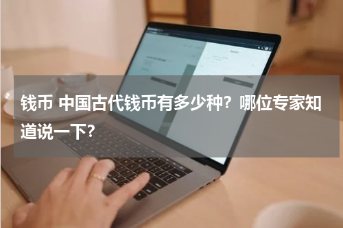 钱币 中国古代钱币有多少种？哪位专家知道说一下？