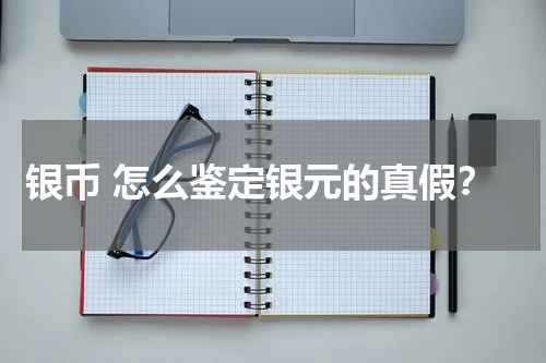 银币 怎么鉴定银元的真假？