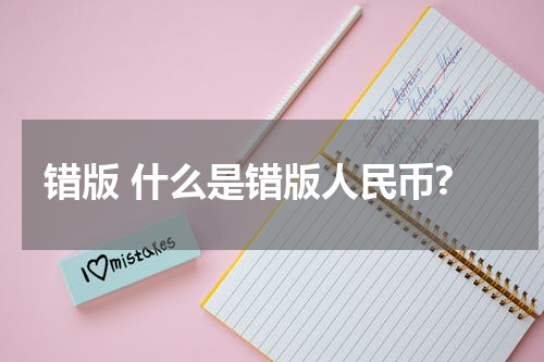 错版 什么是错版人民币?
