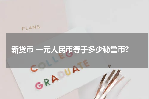 新货币 一元人民币等于多少秘鲁币?