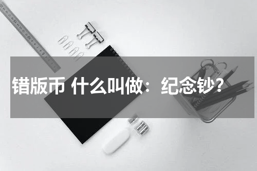 错版币 什么叫做：纪念钞？