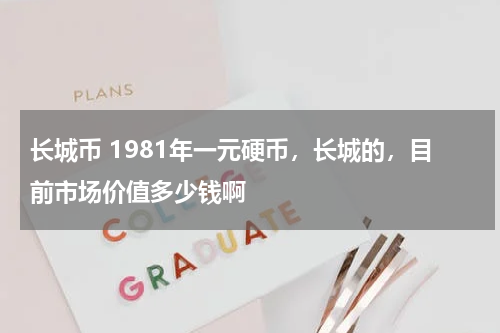 长城币 1981年一元硬币，长城的，目前市场价值多少钱啊