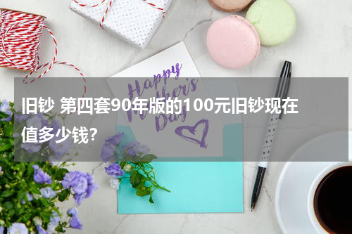 旧钞 第四套90年版的100元旧钞现在值多少钱？