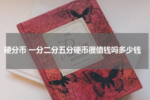 硬分币 一分二分五分硬币很值钱吗多少钱