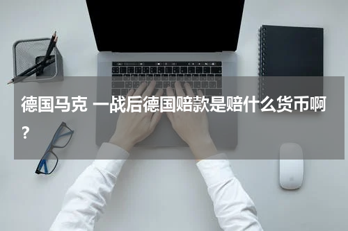 德国马克 一战后德国赔款是赔什么货币啊？