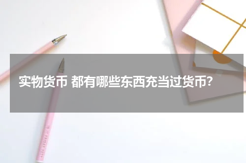 实物货币 都有哪些东西充当过货币？